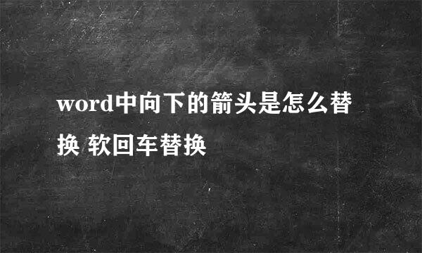 word中向下的箭头是怎么替换 软回车替换