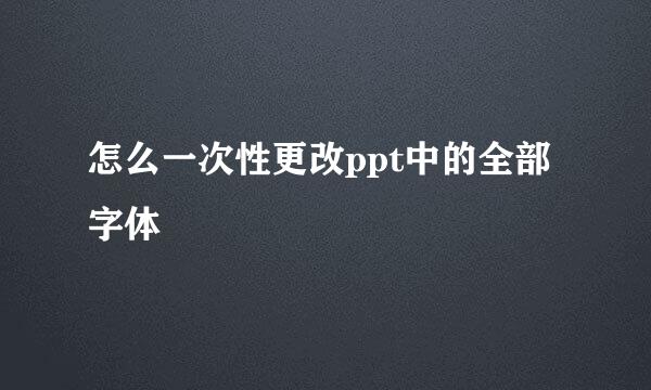 怎么一次性更改ppt中的全部字体