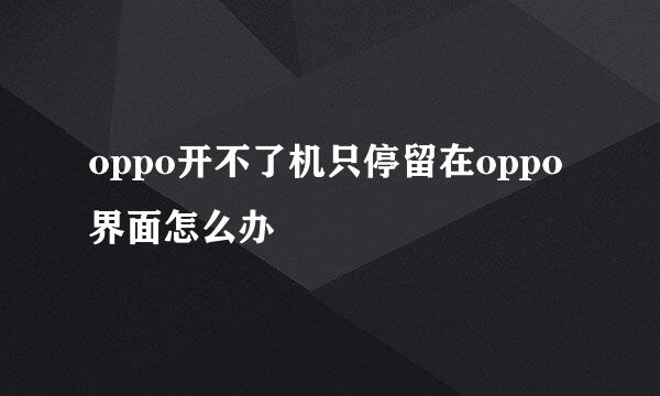 oppo开不了机只停留在oppo界面怎么办