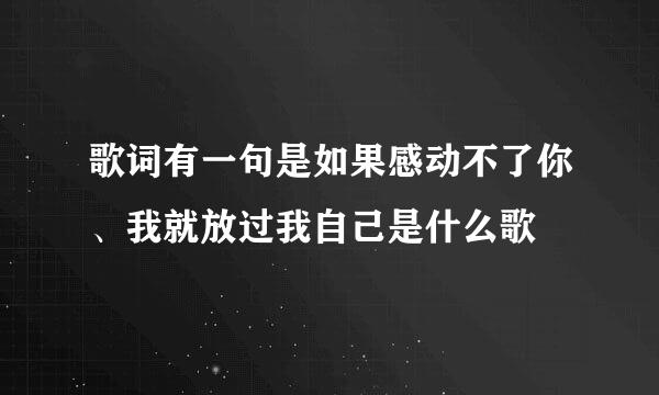 歌词有一句是如果感动不了你、我就放过我自己是什么歌