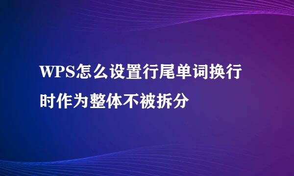 WPS怎么设置行尾单词换行时作为整体不被拆分
