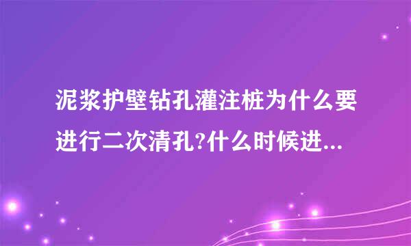 泥浆护壁钻孔灌注桩为什么要进行二次清孔?什么时候进行二次清孔？沉渣厚度验收规范是如何规定的