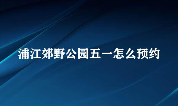 浦江郊野公园五一怎么预约