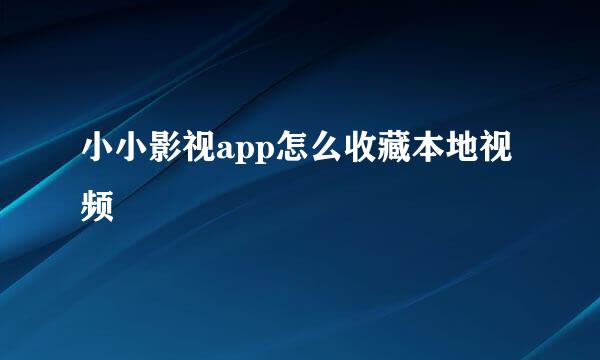 小小影视app怎么收藏本地视频