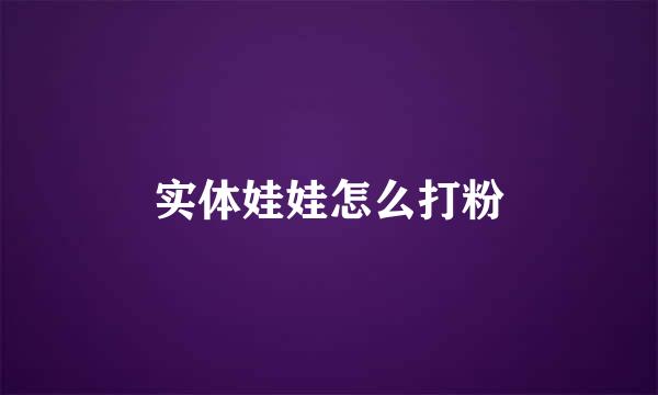 实体娃娃怎么打粉