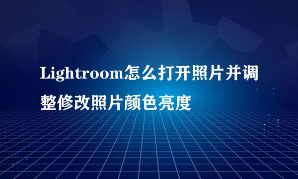 Lightroom怎么打开照片并调整修改照片颜色亮度
