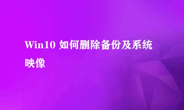 Win10 如何删除备份及系统映像