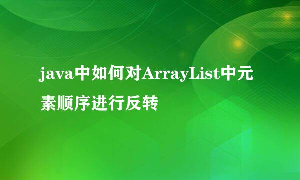 java中如何对ArrayList中元素顺序进行反转