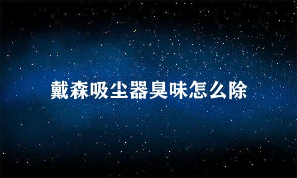 戴森吸尘器臭味怎么除