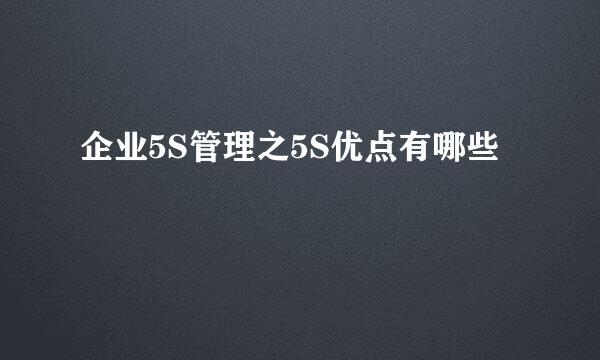 企业5S管理之5S优点有哪些