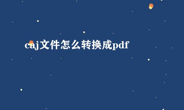caj文件怎么转换成pdf