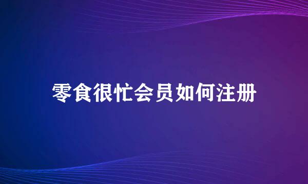 零食很忙会员如何注册