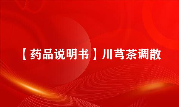 【药品说明书】川芎茶调散