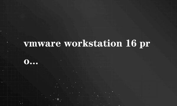 vmware workstation 16 pro许可证密钥怎么使用