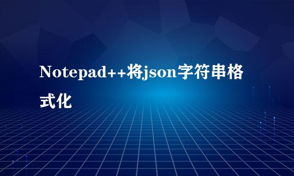 Notepad++将json字符串格式化