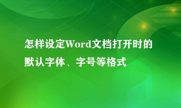 怎样设定Word文档打开时的默认字体、字号等格式