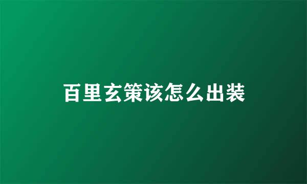 百里玄策该怎么出装