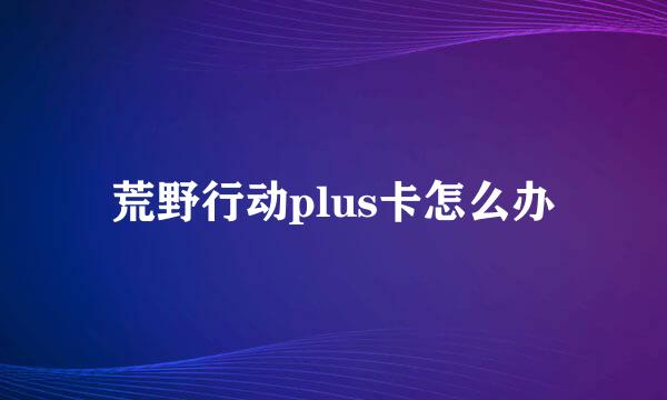 荒野行动plus卡怎么办