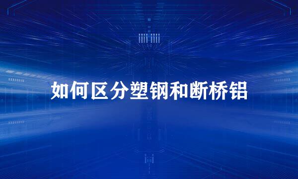 如何区分塑钢和断桥铝