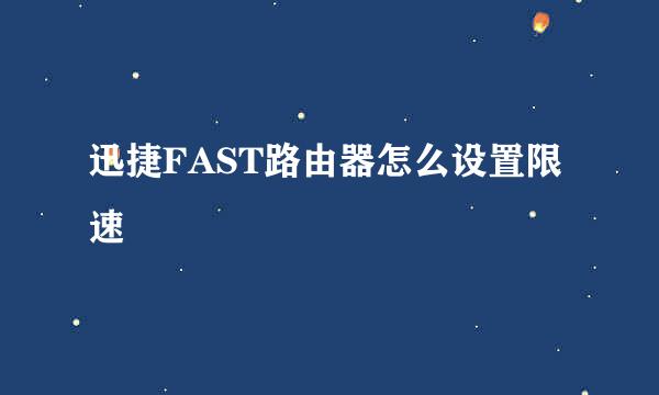 迅捷FAST路由器怎么设置限速
