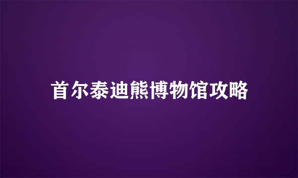 首尔泰迪熊博物馆攻略
