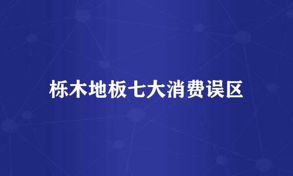 栎木地板七大消费误区