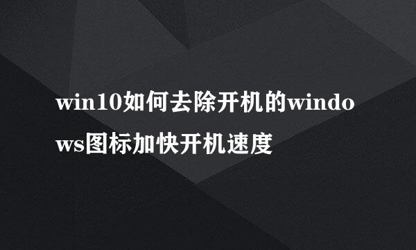 win10如何去除开机的windows图标加快开机速度