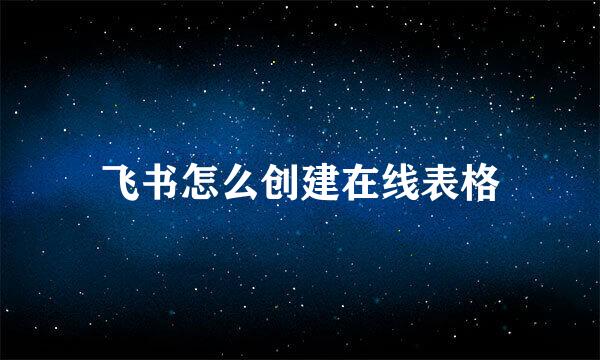 飞书怎么创建在线表格