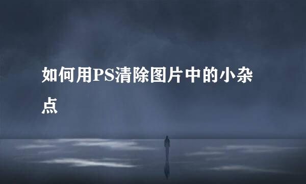如何用PS清除图片中的小杂点