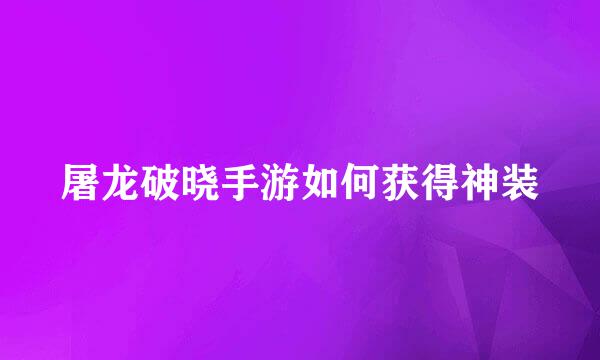 屠龙破晓手游如何获得神装
