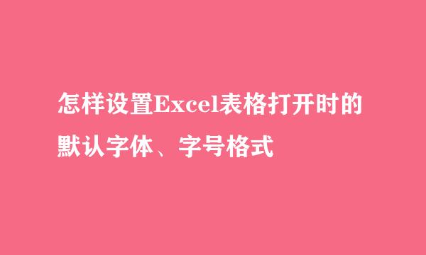 怎样设置Excel表格打开时的默认字体、字号格式