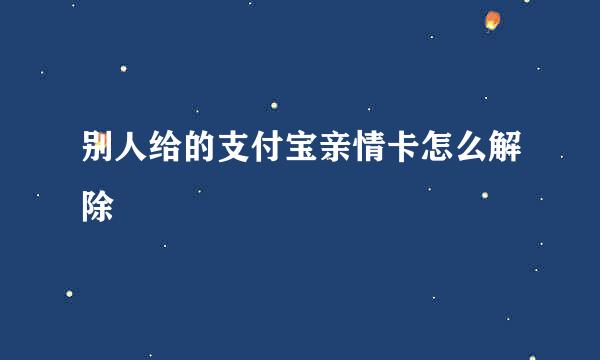 别人给的支付宝亲情卡怎么解除