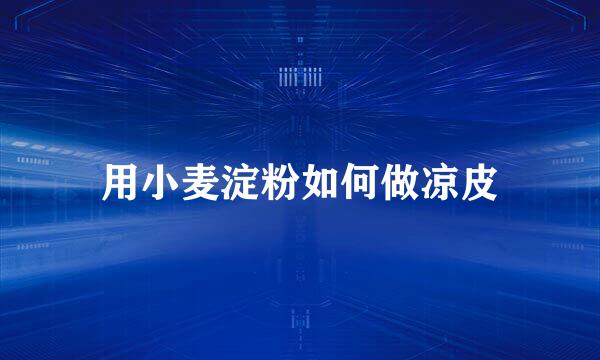 用小麦淀粉如何做凉皮
