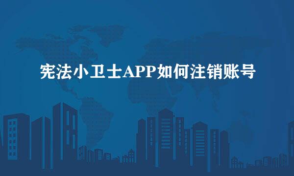 宪法小卫士APP如何注销账号