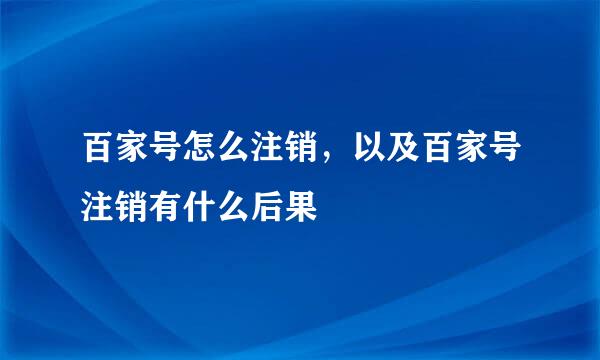 百家号怎么注销，以及百家号注销有什么后果