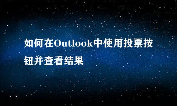 如何在Outlook中使用投票按钮并查看结果