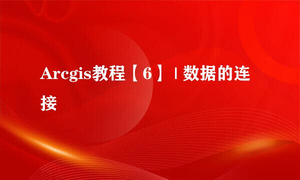 Arcgis教程【6】 | 数据的连接