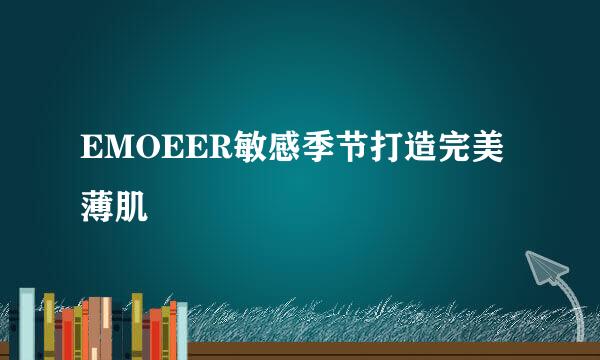 EMOEER敏感季节打造完美薄肌