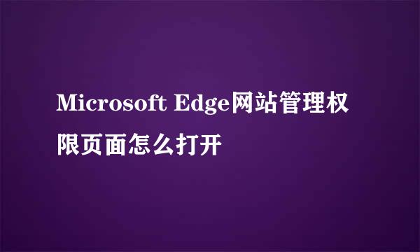 Microsoft Edge网站管理权限页面怎么打开