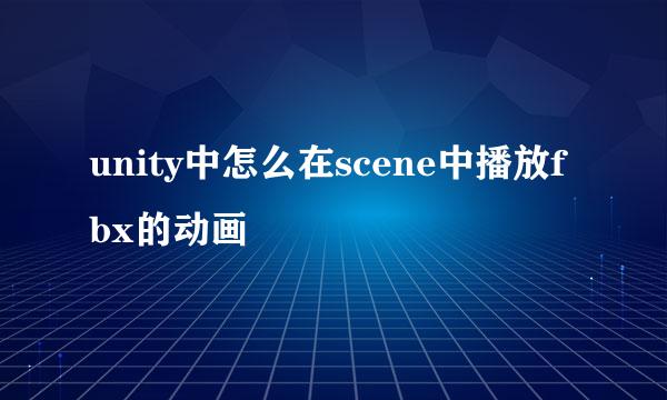 unity中怎么在scene中播放fbx的动画