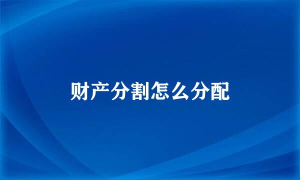 财产分割怎么分配