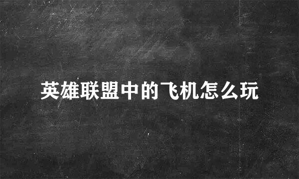 英雄联盟中的飞机怎么玩