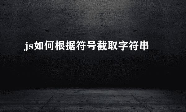 js如何根据符号截取字符串
