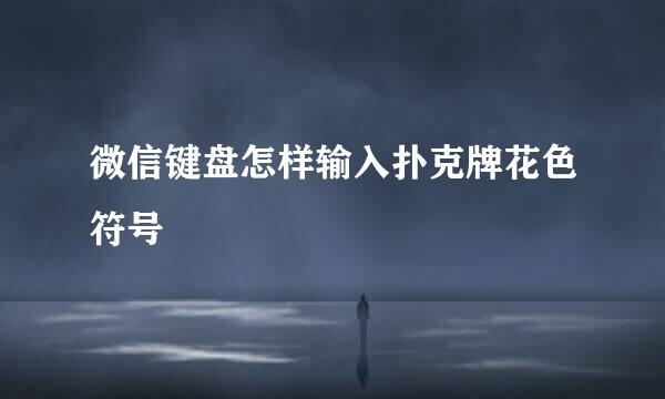微信键盘怎样输入扑克牌花色符号