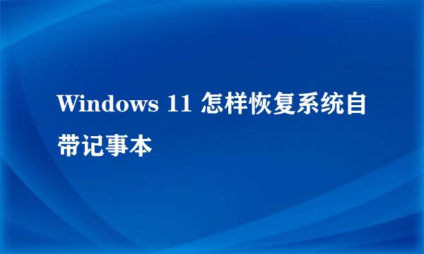 Windows 11 怎样恢复系统自带记事本
