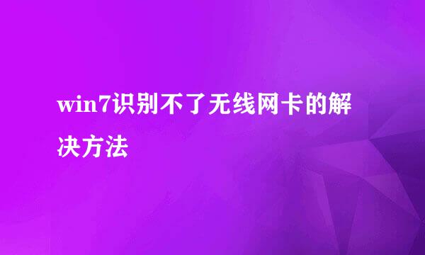 win7识别不了无线网卡的解决方法