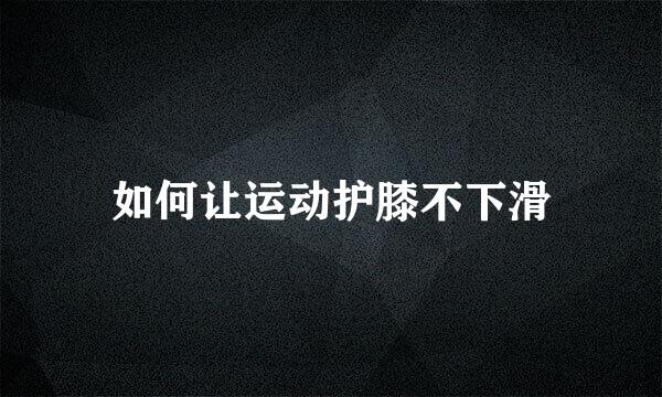 如何让运动护膝不下滑