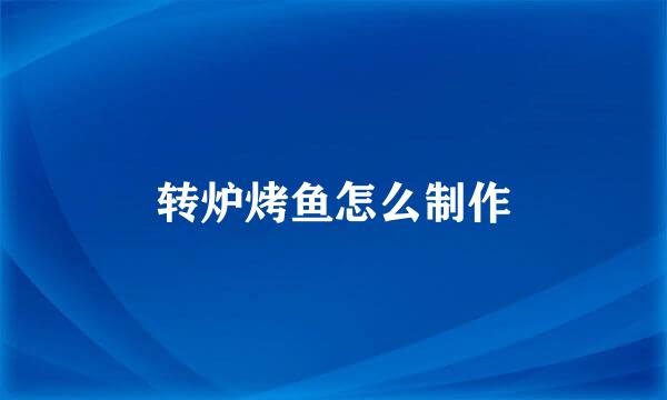 转炉烤鱼怎么制作