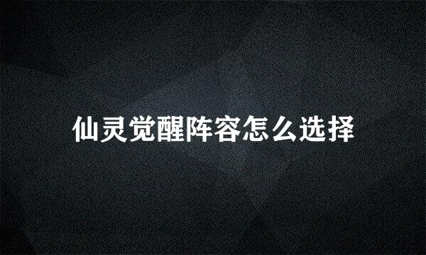 仙灵觉醒阵容怎么选择