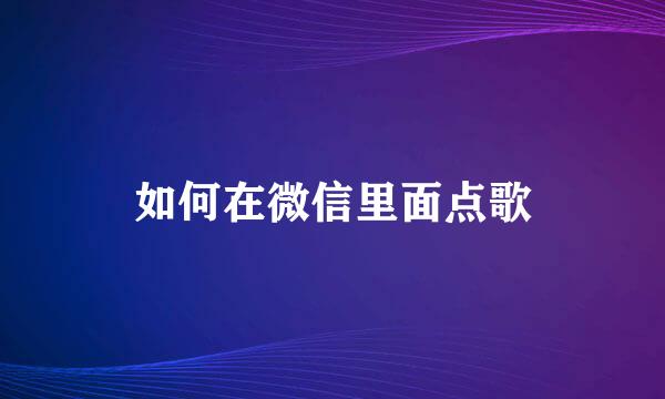 如何在微信里面点歌